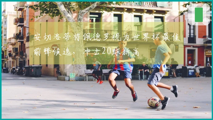 安切洛蒂将佩德罗视为世界杯最佳前锋候选，冲击20球新高