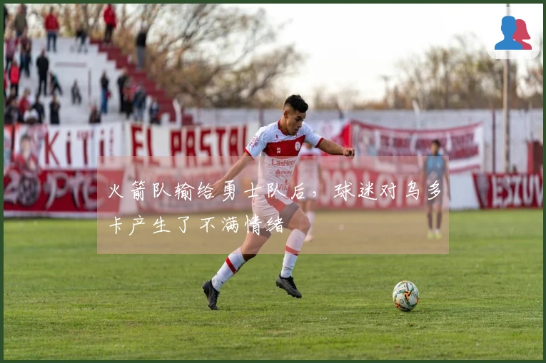 火箭队输给勇士队后，球迷对乌多卡产生了不满情绪