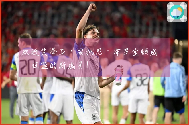 欢迎艾泽亚·安托尼·布罗金顿成为辽篮的新成员！