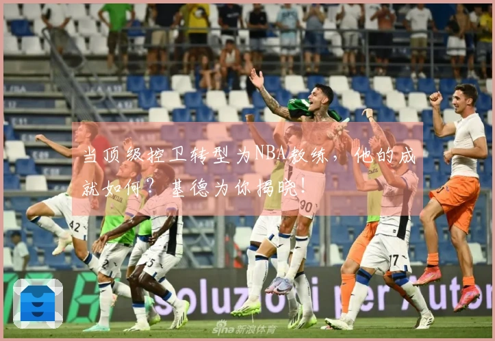 当顶级控卫转型为NBA教练，他的成就如何？基德为你揭晓！