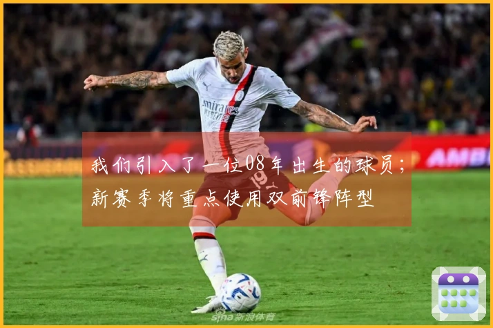 我们引入了一位08年出生的球员；新赛季将重点使用双前锋阵型