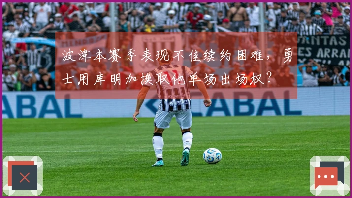 波津本赛季表现不佳续约困难，勇士用库明加换取他单场出场权？