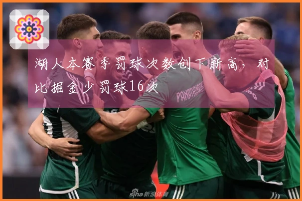 湖人本赛季罚球次数创下新高，对比掘金少罚球16次