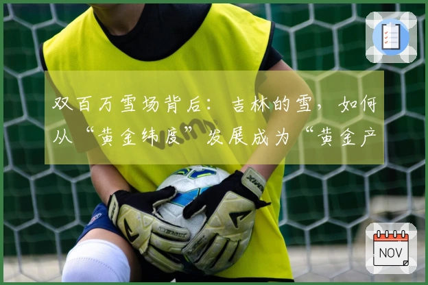双百万雪场背后：吉林的雪，如何从“黄金纬度”发展成为“黄金产业”