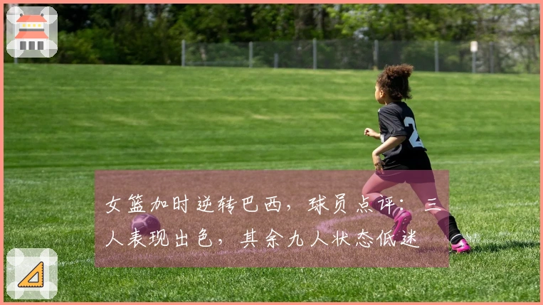 女篮加时逆转巴西，球员点评：三人表现出色，其余九人状态低迷