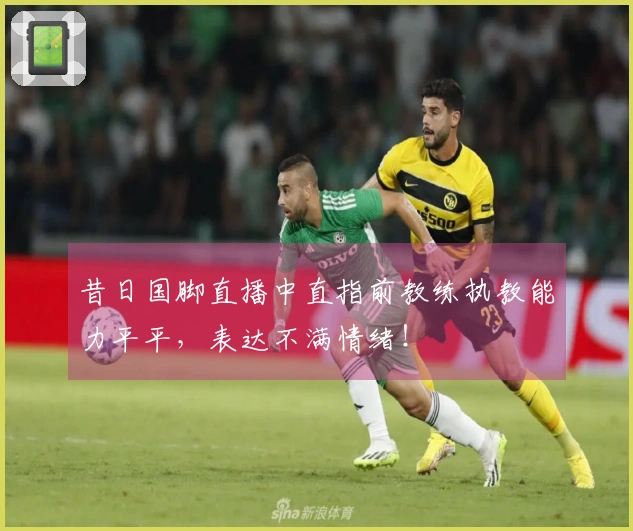 昔日国脚直播中直指前教练执教能力平平，表达不满情绪！