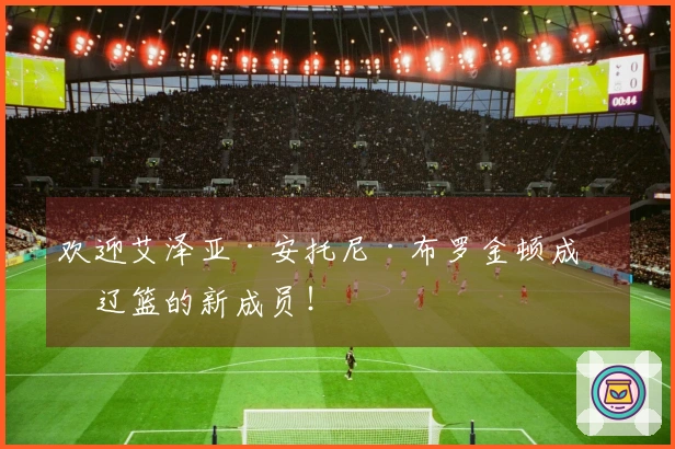 欢迎艾泽亚·安托尼·布罗金顿成为辽篮的新成员！